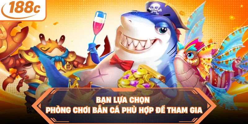 Bạn lựa chọn phòng chơi bắn cá phù hợp để tham gia