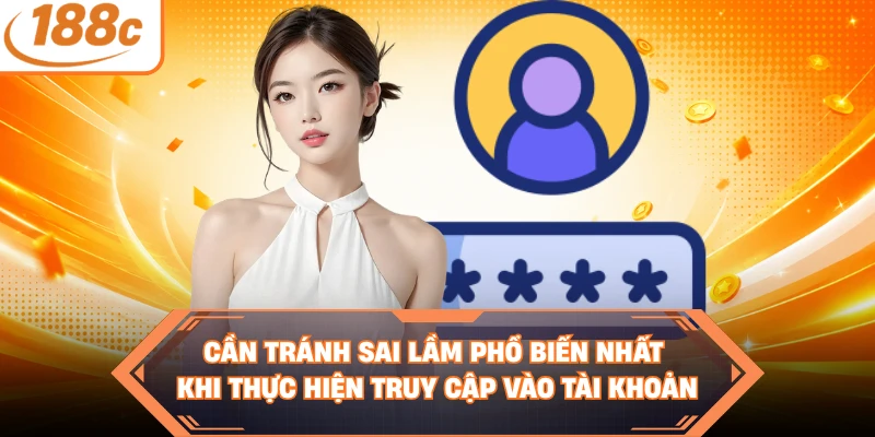 Cần tránh sai lầm phổ biến nhất khi thực hiện truy cập vào tài khoản