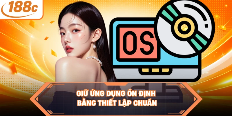  Giữ ứng dụng ổn định bằng thiết lập chuẩn