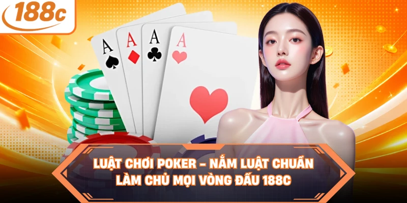 Luật Chơi Poker - Nắm Luật Chuẩn, Làm Chủ Mọi Vòng Đấu 188C