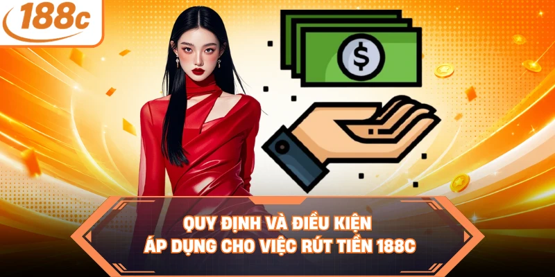Quy định và điều kiện áp dụng cho việc rút tiền 188C