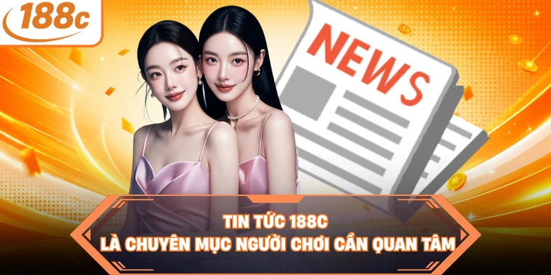 Tin tức 188C là chuyên mục người chơi cần quan tâm